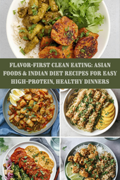 Flavor-First Clean Eating: Asian Foods & Indian Diet Recipes for Easy High-Protein, Healthy Dinners