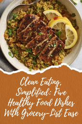 Clean Eating, Simplified | 5 Healthy Food Dishes With Grocery-List Ease